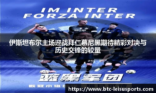 伊斯坦布尔主场迎战拜仁慕尼黑期待精彩对决与历史交锋的较量