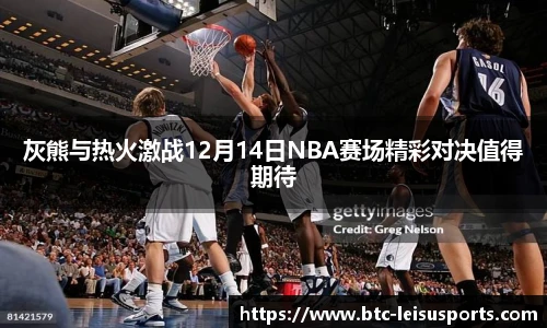 灰熊与热火激战12月14日NBA赛场精彩对决值得期待