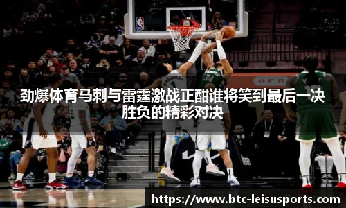 劲爆体育马刺与雷霆激战正酣谁将笑到最后一决胜负的精彩对决