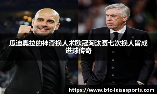 瓜迪奥拉的神奇换人术欧冠淘汰赛七次换人皆成进球传奇