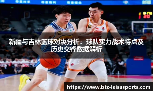新疆与吉林篮球对决分析：球队实力战术特点及历史交锋数据解析
