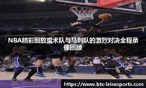 NBA精彩回放魔术队与马刺队的激烈对决全程录像回顾