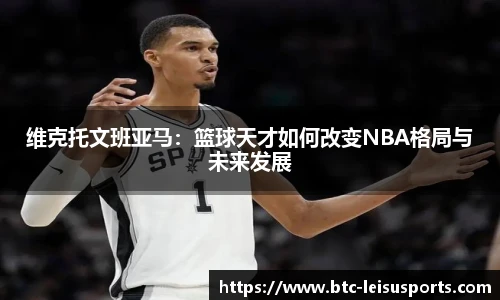 维克托文班亚马：篮球天才如何改变NBA格局与未来发展