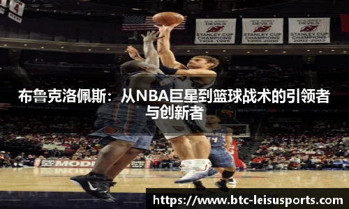 布鲁克洛佩斯：从NBA巨星到篮球战术的引领者与创新者