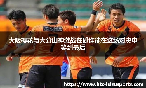 大阪樱花与大分山神激战在即谁能在这场对决中笑到最后