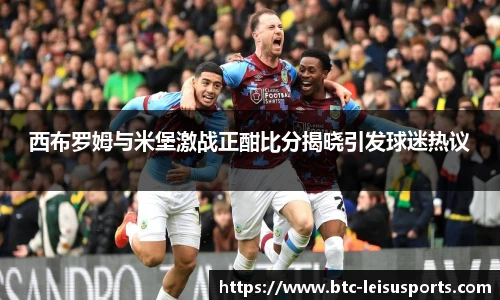 西布罗姆与米堡激战正酣比分揭晓引发球迷热议