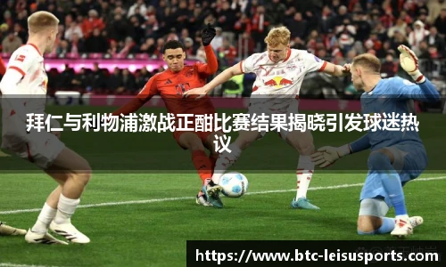 拜仁与利物浦激战正酣比赛结果揭晓引发球迷热议
