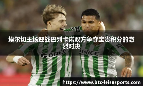 埃尔切主场迎战巴列卡诺双方争夺宝贵积分的激烈对决