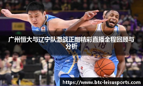 广州恒大与辽宁队激战正酣精彩直播全程回顾与分析