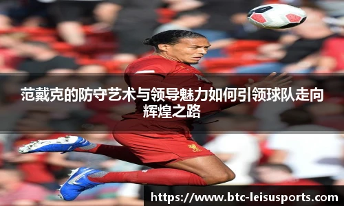 范戴克的防守艺术与领导魅力如何引领球队走向辉煌之路