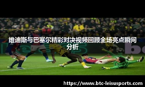维迪斯与巴塞尔精彩对决视频回顾全场亮点瞬间分析