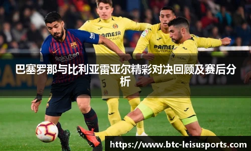 巴塞罗那与比利亚雷亚尔精彩对决回顾及赛后分析
