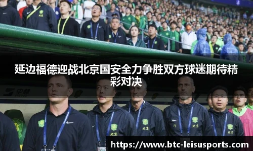 延边福德迎战北京国安全力争胜双方球迷期待精彩对决