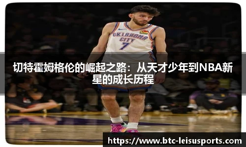 切特霍姆格伦的崛起之路：从天才少年到NBA新星的成长历程